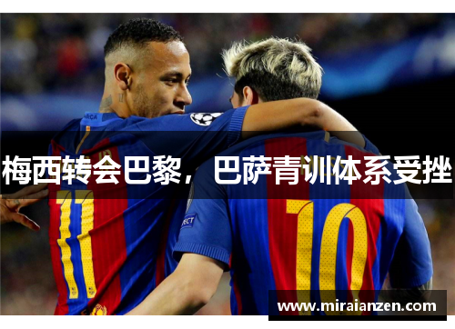 梅西转会巴黎,巴萨青训体系受挫